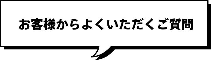 お客様からよくいただくご質問