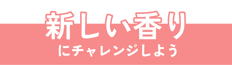 新しい香りにチャレンジしよう
