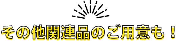 その他関連品のご用意も！